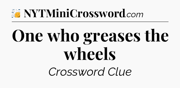 One who greases the wheels - 7 Little Words