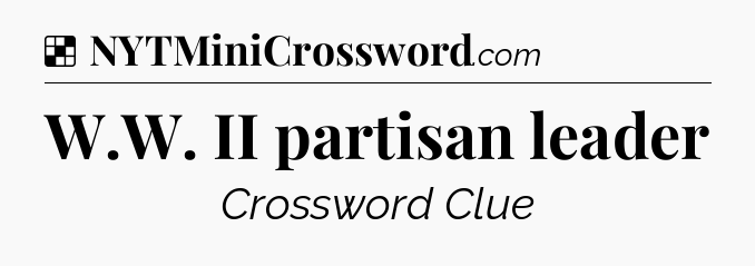 Solution: W.W. II partisan leader - NYT Crossword