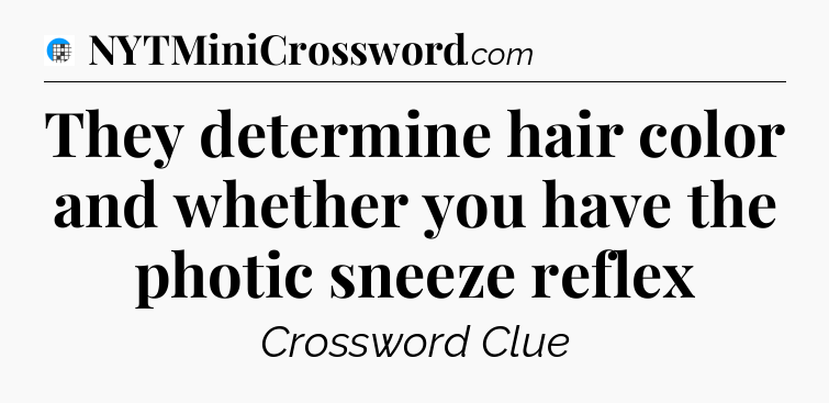 They determine hair color and whether you have the photic sneeze reflex Crossword Clue