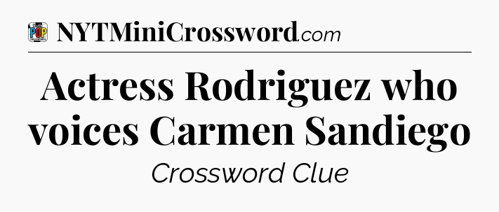 Actress Rodriguez who voices Carmen Sandiego Crossword Clue