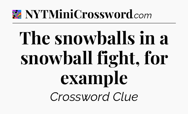 The snowballs in a snowball fight, for example Crossword Clue
