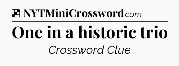 Solution: One in a historic trio - NYT Crossword