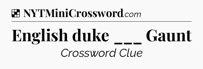 Solution: English duke ___ Gaunt - NYT Crossword