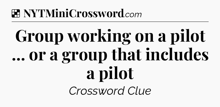 Solution: Group working on a pilot … or a group that includes a pilot - NYT Crossword