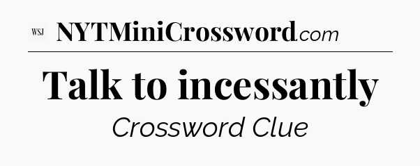 Talk to incessantly - WSJ Crossword