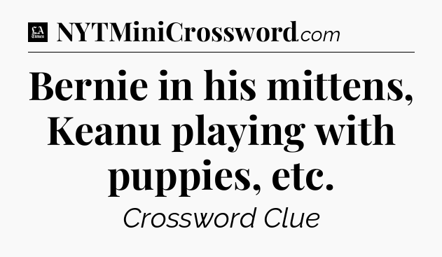 Bernie in his mittens, Keanu playing with puppies, etc - LA Times Crossword
