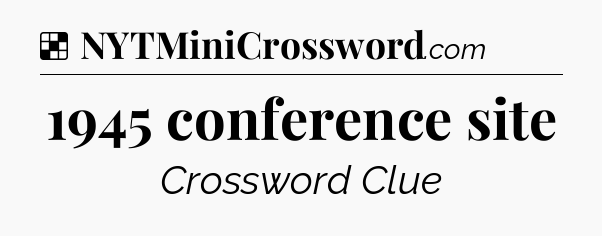 Solution: 1945 conference site - NYT Crossword