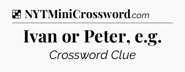Solution: Ivan or Peter, e.g - NYT Crossword