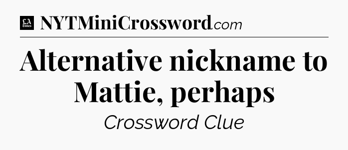 Alternative nickname to Mattie, perhaps - LA Times Crossword