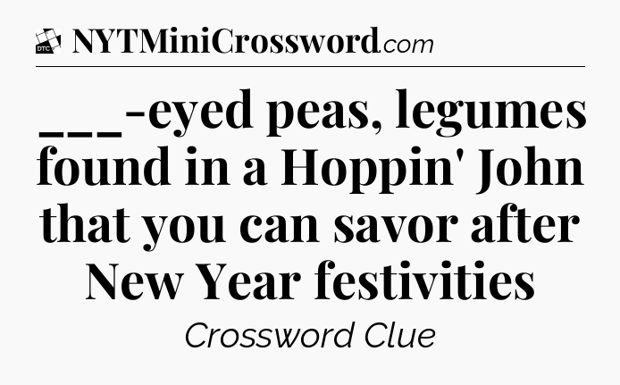 ___-eyed peas, legumes found in a Hoppin' John that you can savor after New Year festivities - Daily Themed Classic Crossword