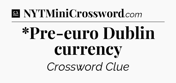 *Pre-euro Dublin currency - LA Times Crossword