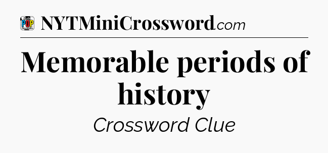 Memorable periods of history Crossword Clue
