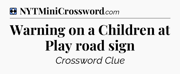 Solution: Warning on a Children at Play road sign - NYT Mini Crossword