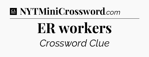 ER workers - LA Times Crossword