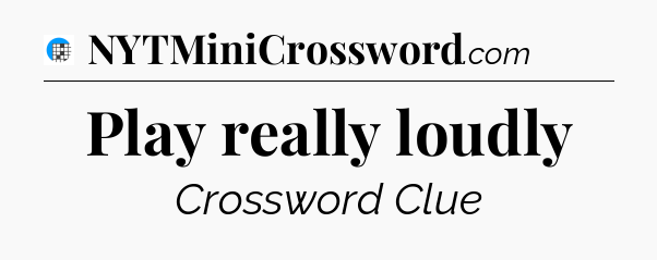 Play really loudly Crossword Clue
