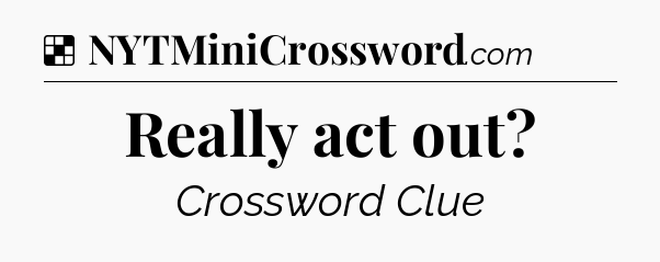 Solution: Really act out - NYT Crossword