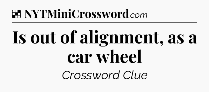Solution: Is out of alignment, as a car wheel - NYT Crossword