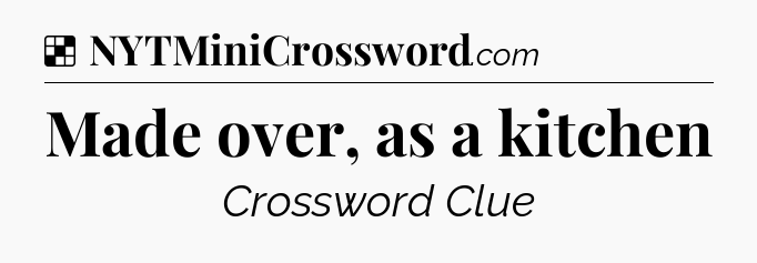 Solution: Made over, as a kitchen - NYT Crossword