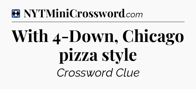 Solution: With 4-Down, Chicago pizza style - NYT Mini Crossword