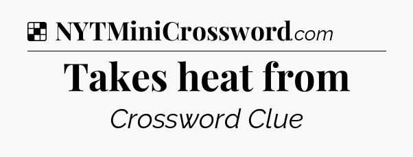 Solution: Takes heat from - NYT Crossword