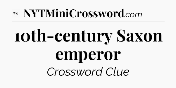 10th-century Saxon emperor - WSJ Crossword