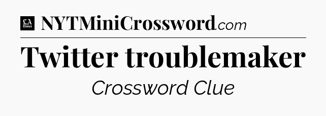 Twitter troublemaker - LA Times Crossword