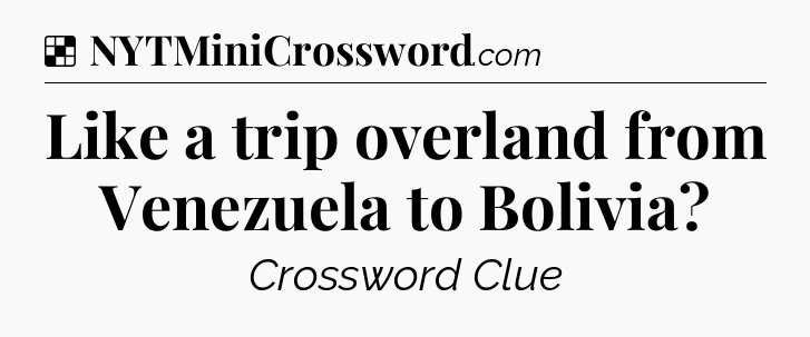 Solution: Like a trip overland from Venezuela to Bolivia - NYT Crossword
