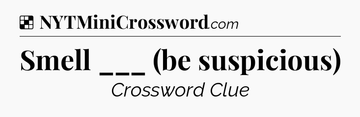 Solution: Smell ___ (be suspicious) - NYT Crossword