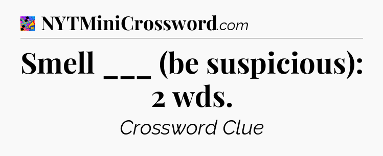Smell ___ (be suspicious): 2 wds Crossword Clue