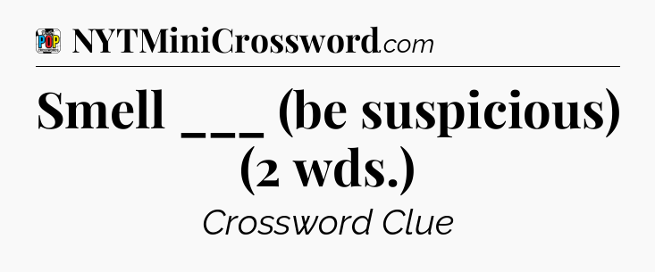 Smell ___ (be suspicious) (2 wds.) Crossword Clue