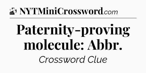 Paternity-proving molecule: Abbr - Daily Themed Classic Crossword