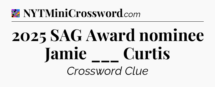 2025 SAG Award nominee Jamie ___ Curtis Crossword Clue