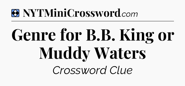 Solution: Genre for B.B. King or Muddy Waters - NYT Mini Crossword