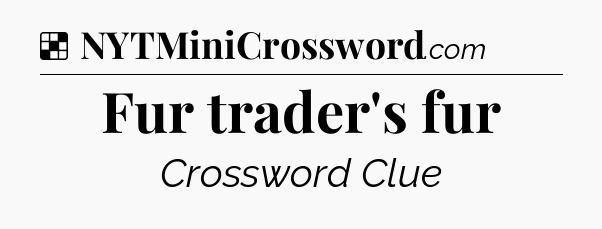 Solution: Fur trader's fur - NYT Crossword