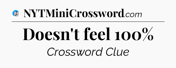Doesn't feel 100% Crossword Clue