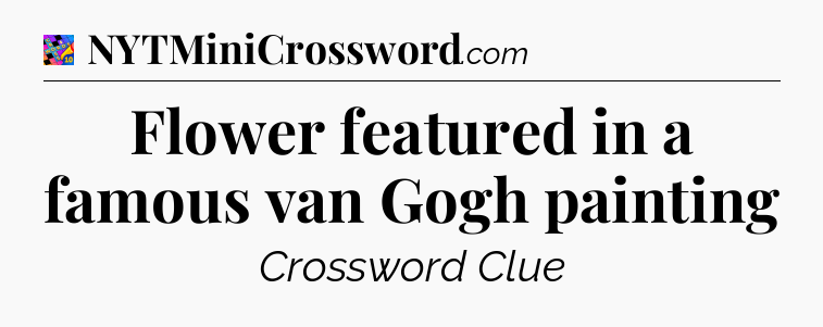 Flower featured in a famous van Gogh painting Crossword Clue