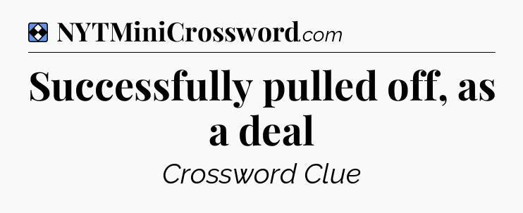 Solution: Successfully pulled off, as a deal - NYT Mini Crossword