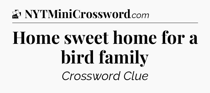 Home sweet home for a bird family - Daily Themed Classic Crossword