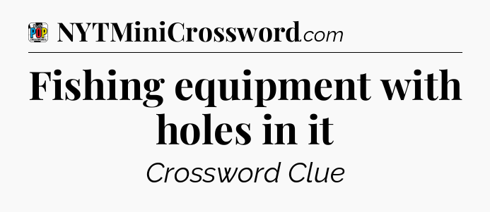 Fishing equipment with holes in it Crossword Clue