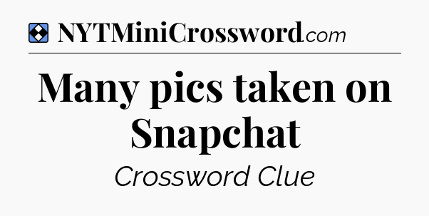 Solution: Many pics taken on Snapchat - NYT Mini Crossword