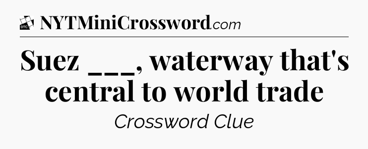 Suez ___, waterway that's central to world trade - Daily Themed Classic Crossword