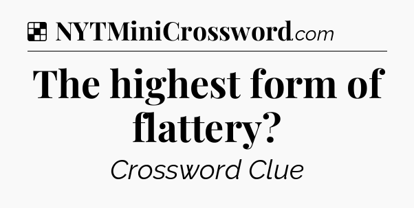 Solution: The highest form of flattery - NYT Crossword