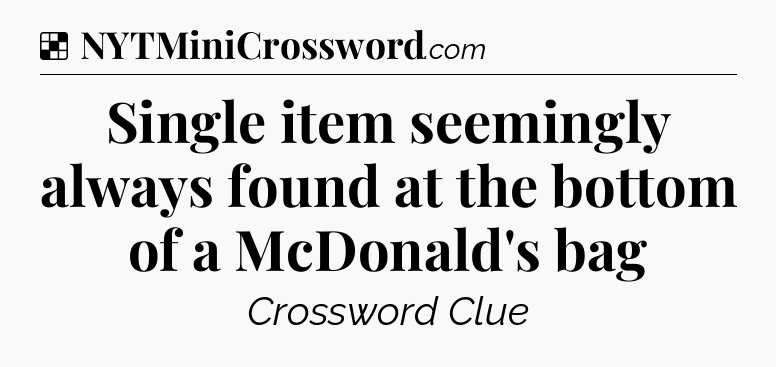 Solution: Single item seemingly always found at the bottom of a McDonald's bag - NYT Crossword