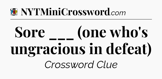 Sore ___ (one who's ungracious in defeat) Crossword Clue