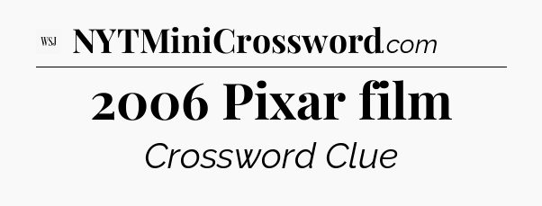 2006 Pixar film - WSJ Crossword