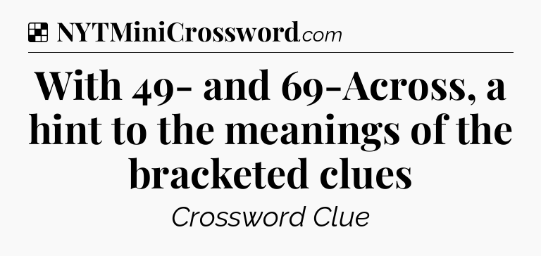 Solution: With 49- and 69-Across, a hint to the meanings of the bracketed clues - NYT Crossword