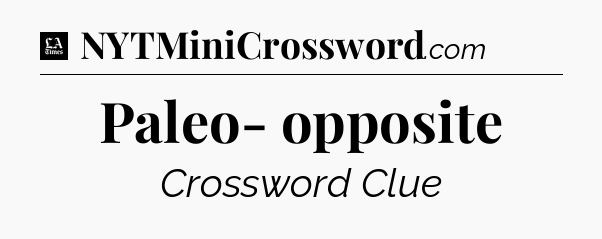 Paleo- opposite - LA Times Crossword