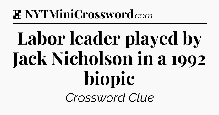 Solution: Labor leader played by Jack Nicholson in a 1992 biopic - NYT Crossword