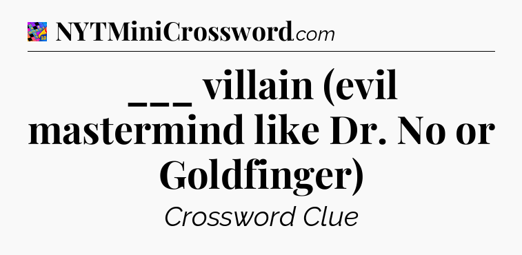 ___ villain (evil mastermind like Dr. No or Goldfinger) Crossword Clue