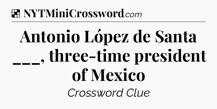 Solution: Antonio López de Santa ___, three-time president of Mexico - NYT Crossword